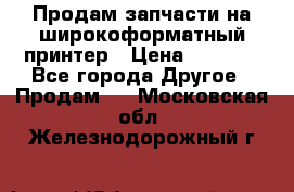 Продам запчасти на широкоформатный принтер › Цена ­ 1 100 - Все города Другое » Продам   . Московская обл.,Железнодорожный г.